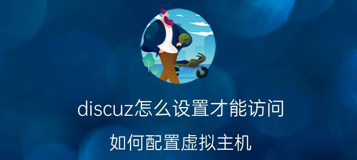 discuz怎么设置才能访问 如何配置虚拟主机？